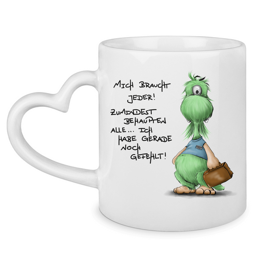 Tasse mit Herzhenkel Mich braucht jeder! Zumindest behaupten alle, ich habe ...